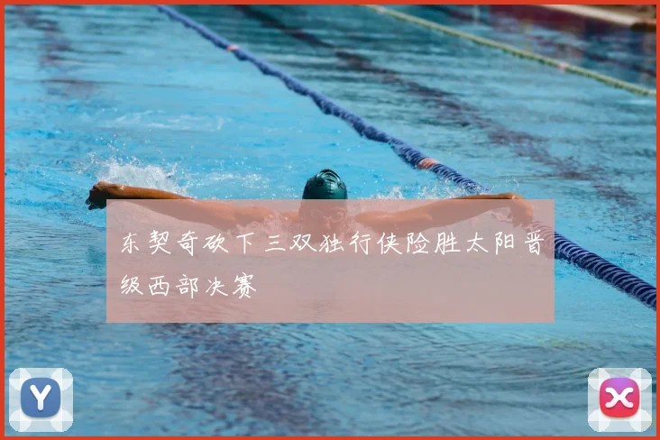 东契奇砍下三双独行侠险胜太阳晋级西部决赛