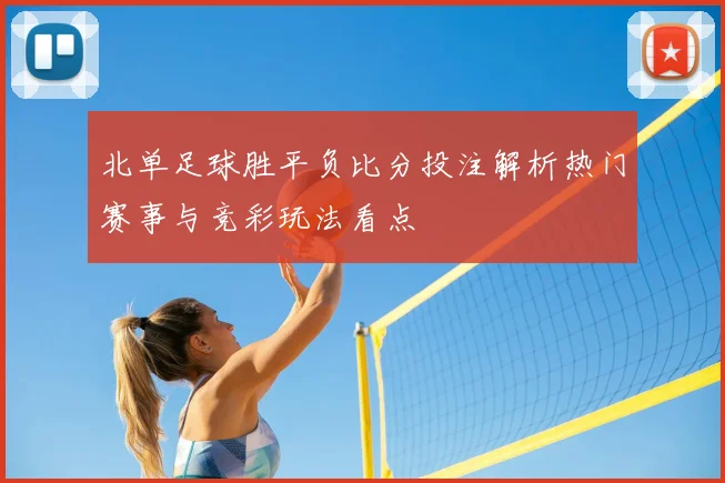 北单足球胜平负比分投注解析热门赛事与竞彩玩法看点