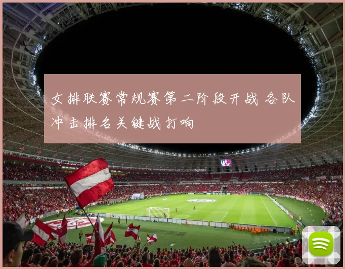 女排联赛常规赛第二阶段开战 各队冲击排名关键战打响