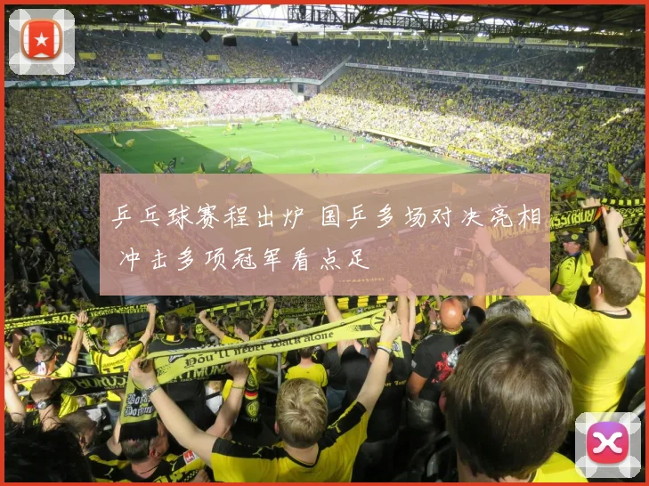 乒乓球赛程出炉 国乒多场对决亮相 冲击多项冠军看点足