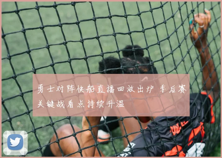 勇士对阵快船直播回放出炉 季后赛关键战看点持续升温