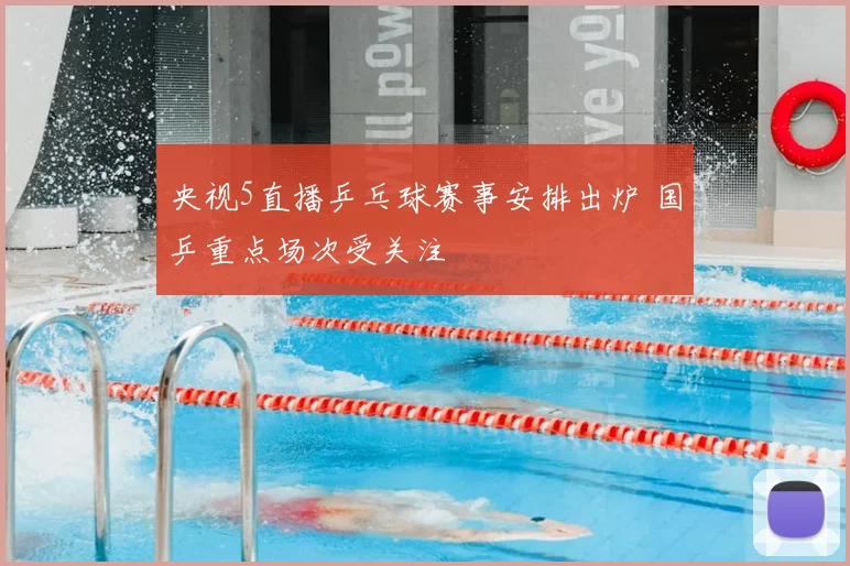 央视5直播乒乓球赛事安排出炉 国乒重点场次受关注