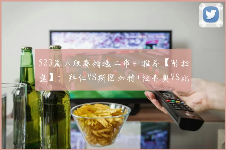 523周六联赛精选二串一推荐【附扫盘】：拜仁VS斯图加特+拉齐奥VS比萨_防守_欧冠_国米